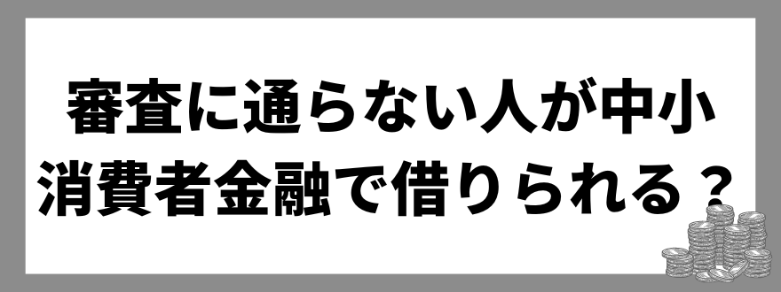 審査に通らない人_中小消費者金融_借りられる